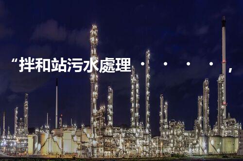 “拌和站污水處理，綠色環(huán)保新篇章”